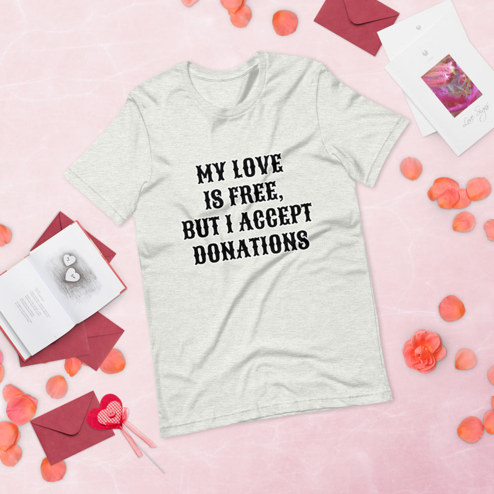 MY LOVE IS FREE, BUT I ACCEPT DONATIONS- Short-Sleeve Unisex T-Shirt