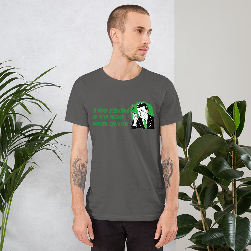 I GO FROM 0 TO 420 REAL QUICK- Short-Sleeve Unisex T-Shirt