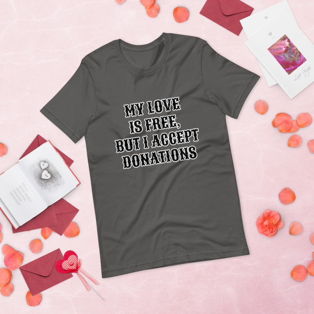 MY LOVE IS FREE, BUT I ACCEPT DONATIONS- Short-Sleeve Unisex T-Shirt