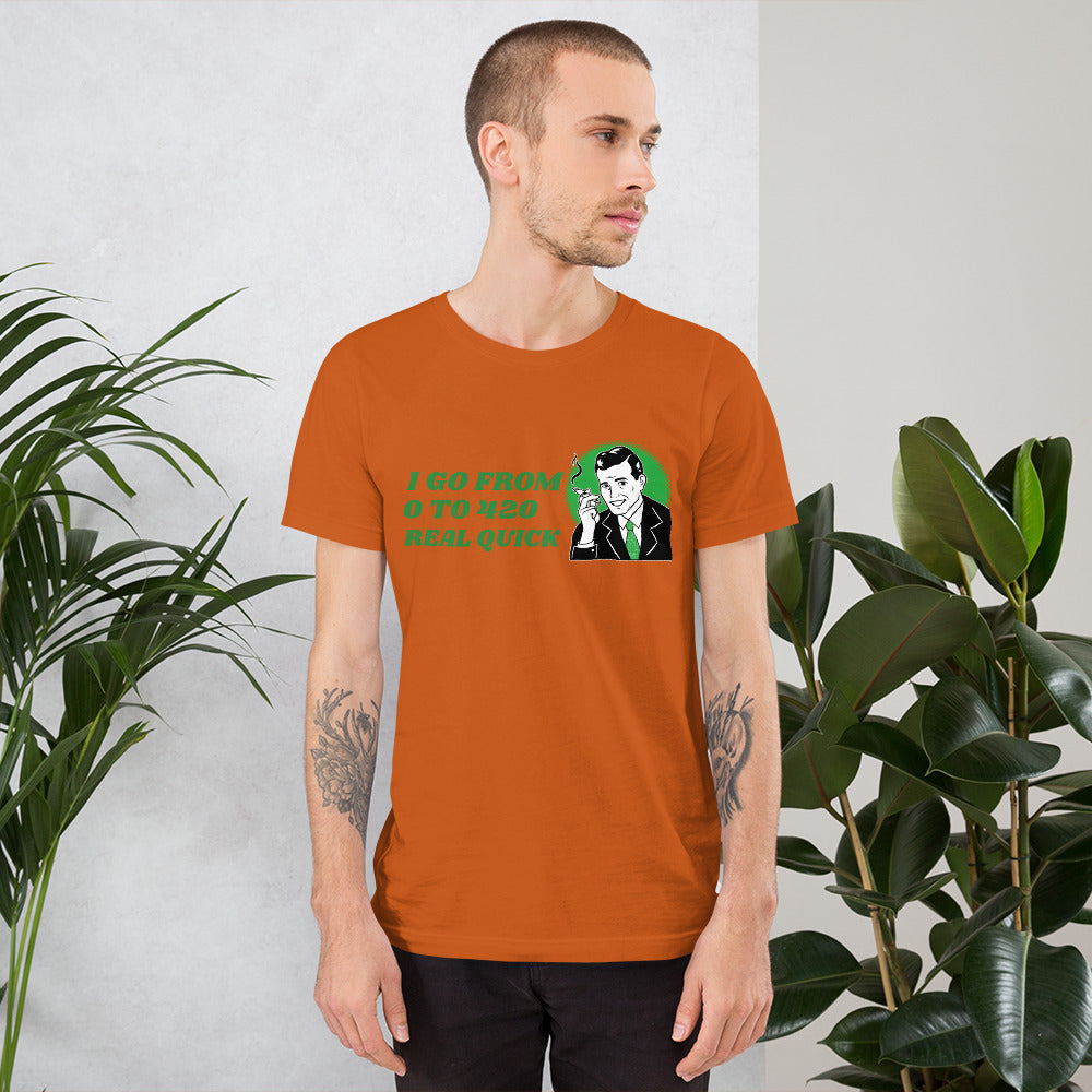 I GO FROM 0 TO 420 REAL QUICK- Short-Sleeve Unisex T-Shirt