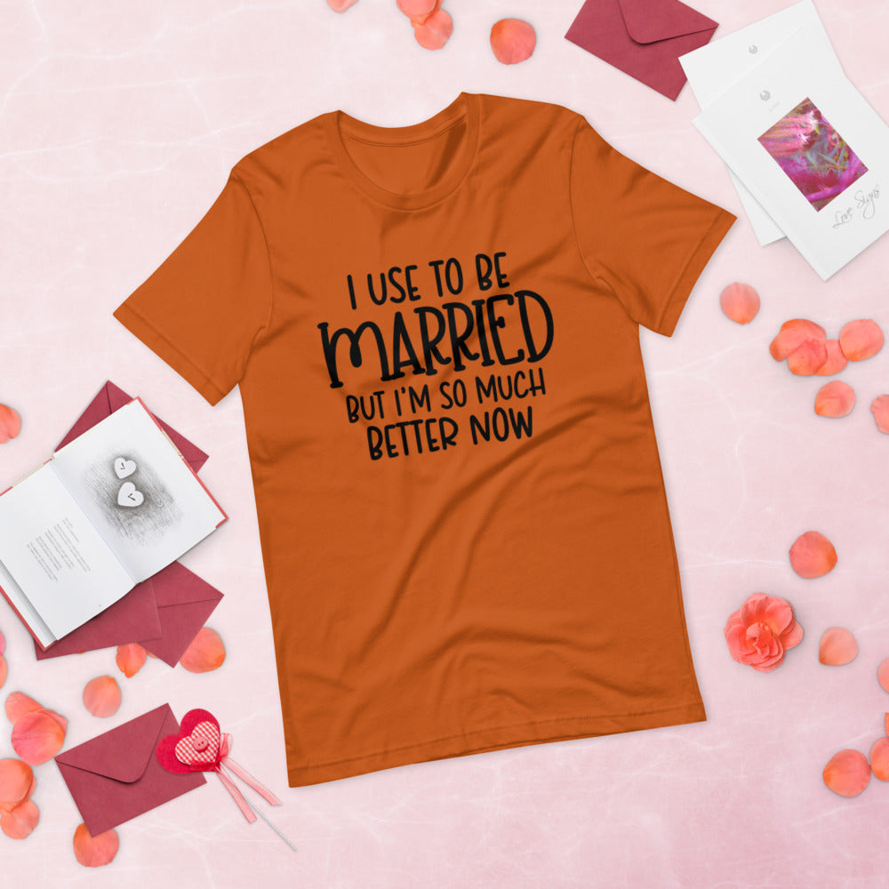 I USE TO BE MARRIED, BUT IM SO MUCH BETTER NOW- Short-Sleeve Unisex T-Shirt