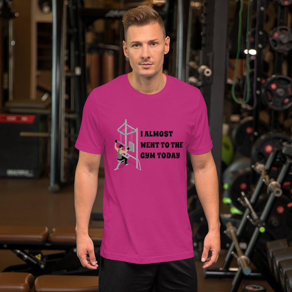 I ALMOST WENT TO THE GYM TODAY- Unisex Short-Sleeve Unisex T-Shirt