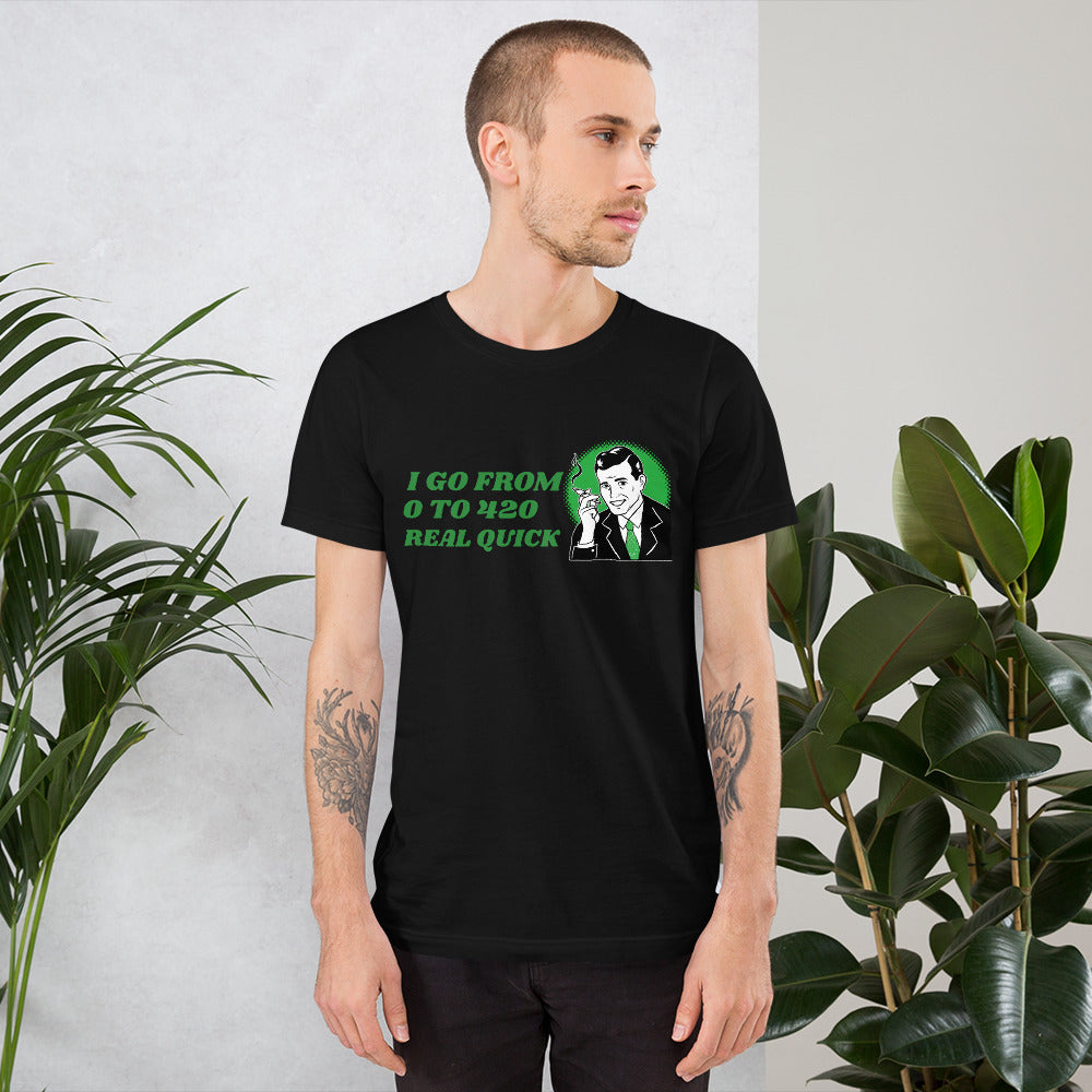 I GO FROM 0 TO 420 REAL QUICK- Short-Sleeve Unisex T-Shirt