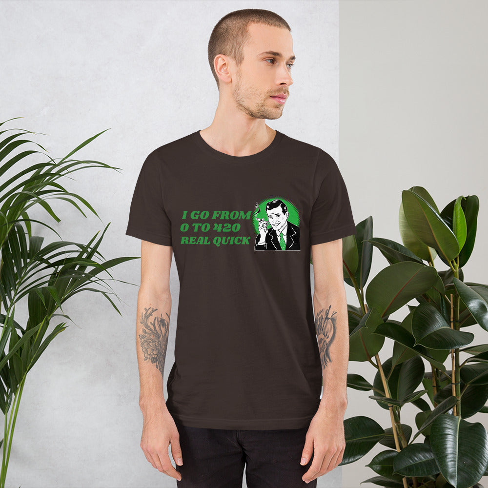 I GO FROM 0 TO 420 REAL QUICK- Short-Sleeve Unisex T-Shirt