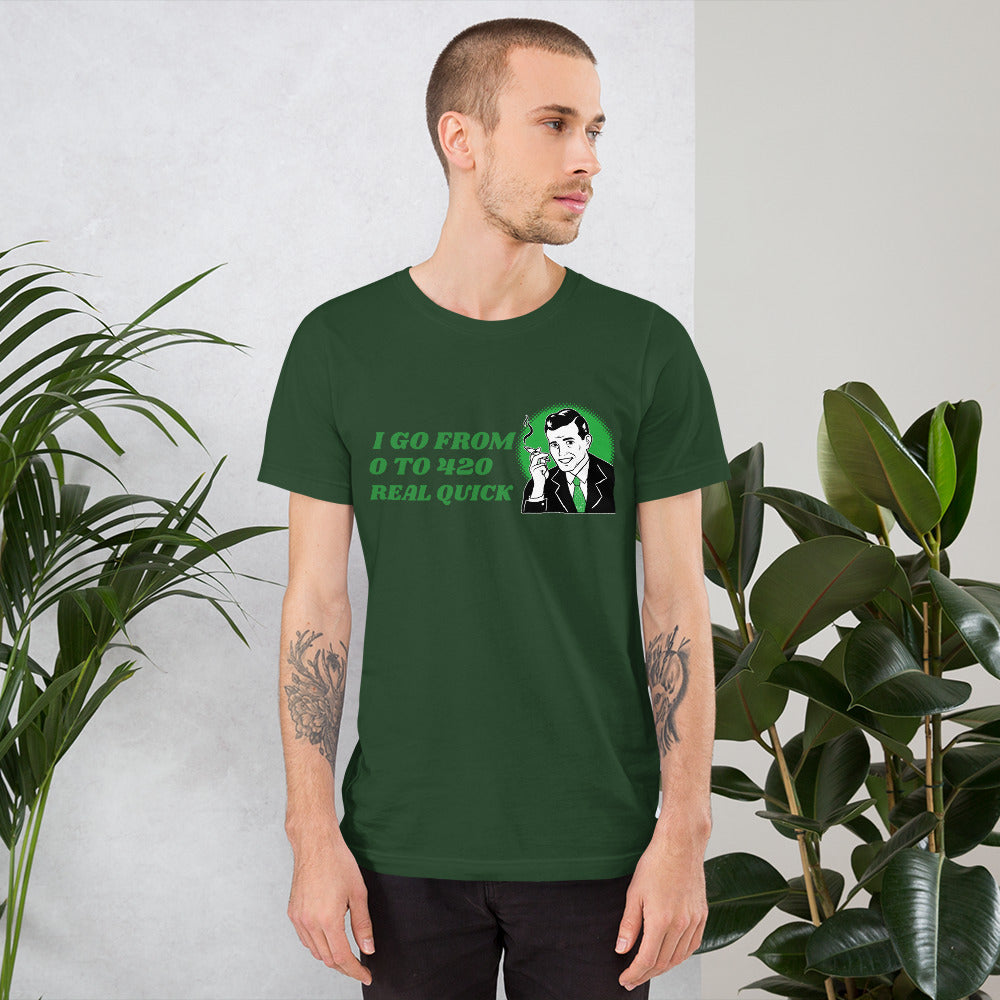 I GO FROM 0 TO 420 REAL QUICK- Short-Sleeve Unisex T-Shirt