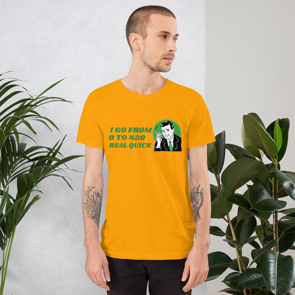 I GO FROM 0 TO 420 REAL QUICK- Short-Sleeve Unisex T-Shirt