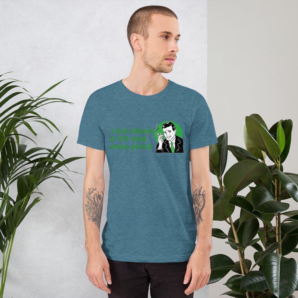 I GO FROM 0 TO 420 REAL QUICK- Short-Sleeve Unisex T-Shirt