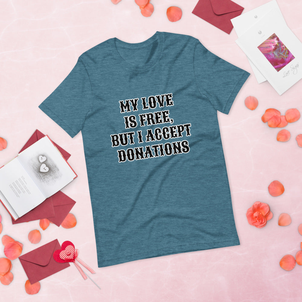 MY LOVE IS FREE, BUT I ACCEPT DONATIONS- Short-Sleeve Unisex T-Shirt