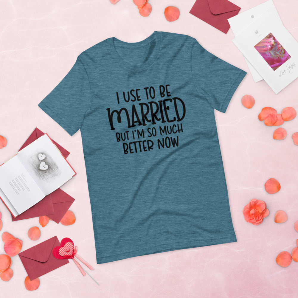 I USE TO BE MARRIED, BUT IM SO MUCH BETTER NOW- Short-Sleeve Unisex T-Shirt