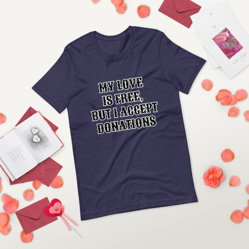 MY LOVE IS FREE, BUT I ACCEPT DONATIONS- Short-Sleeve Unisex T-Shirt