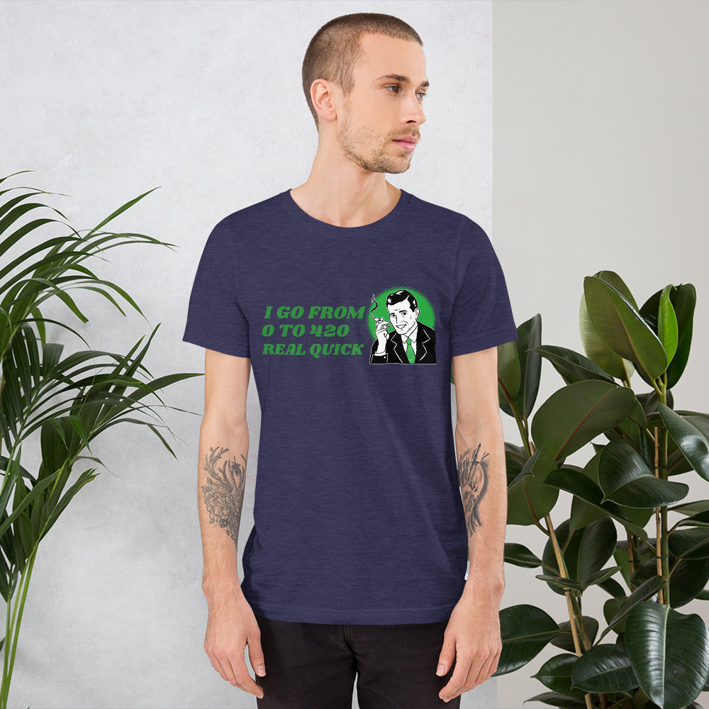 I GO FROM 0 TO 420 REAL QUICK- Short-Sleeve Unisex T-Shirt
