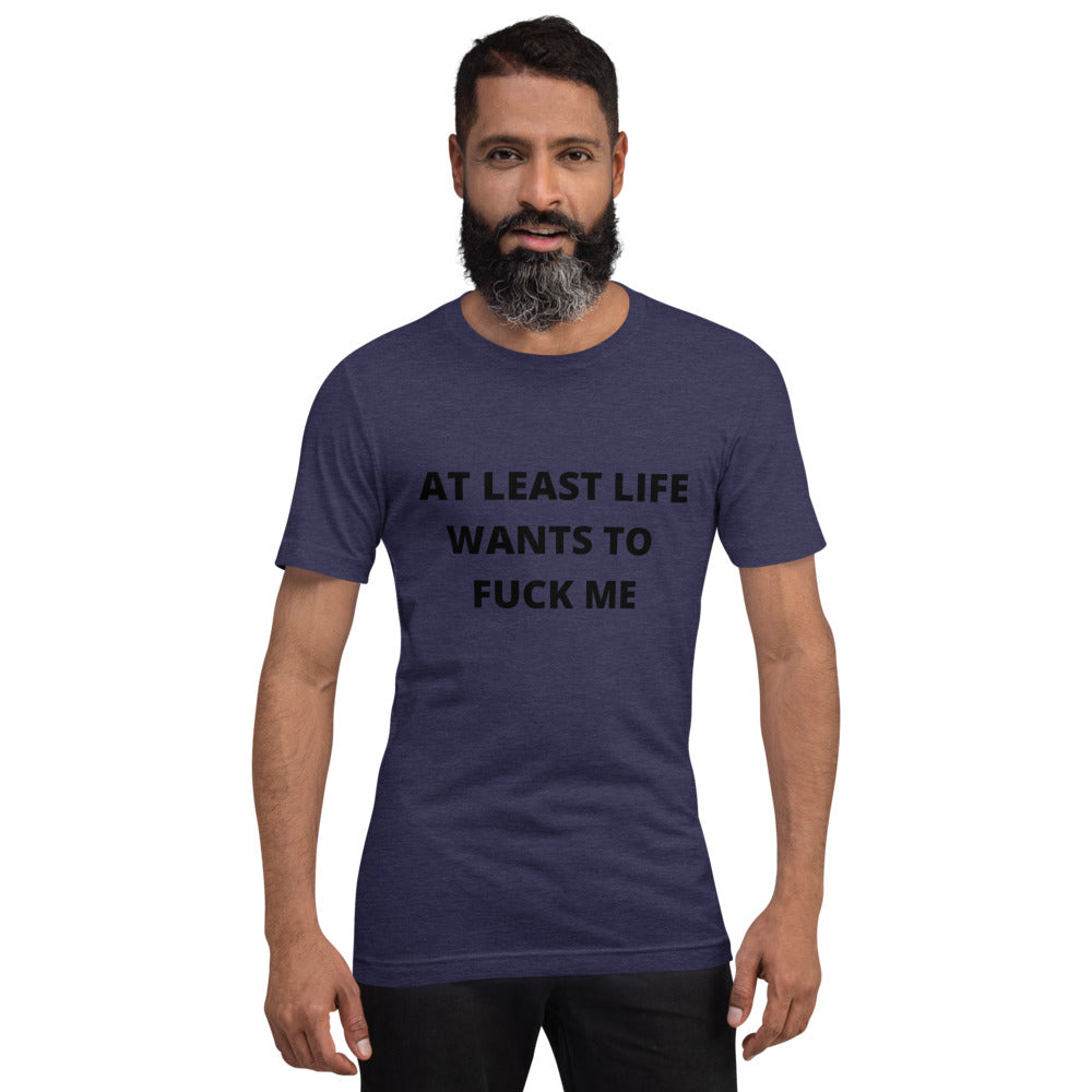 AT LEAST LIFE WANTS TO F*CK ME- Short-Sleeve Unisex T-Shirt