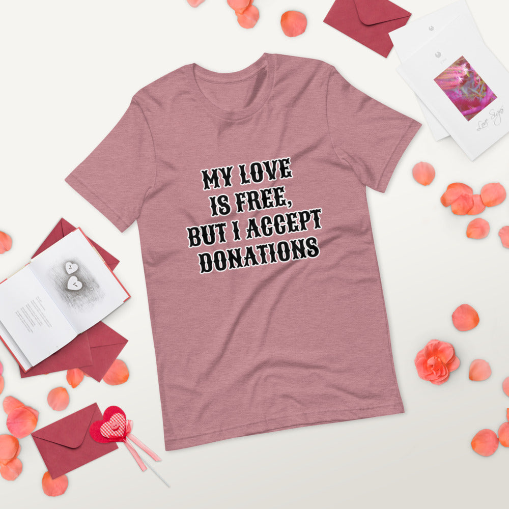 MY LOVE IS FREE, BUT I ACCEPT DONATIONS- Short-Sleeve Unisex T-Shirt