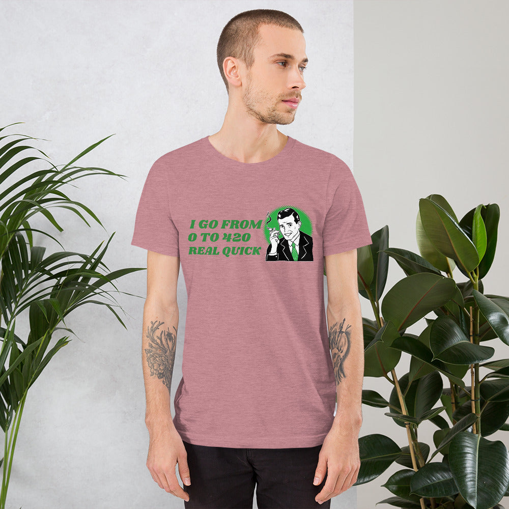 I GO FROM 0 TO 420 REAL QUICK- Short-Sleeve Unisex T-Shirt