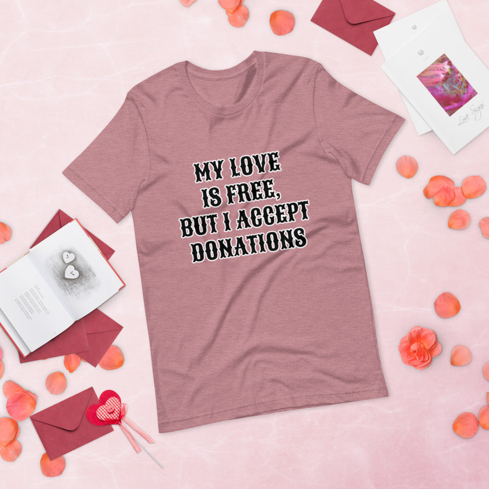 MY LOVE IS FREE, BUT I ACCEPT DONATIONS- Short-Sleeve Unisex T-Shirt