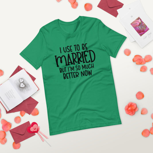 I USE TO BE MARRIED, BUT IM SO MUCH BETTER NOW- Short-Sleeve Unisex T-Shirt