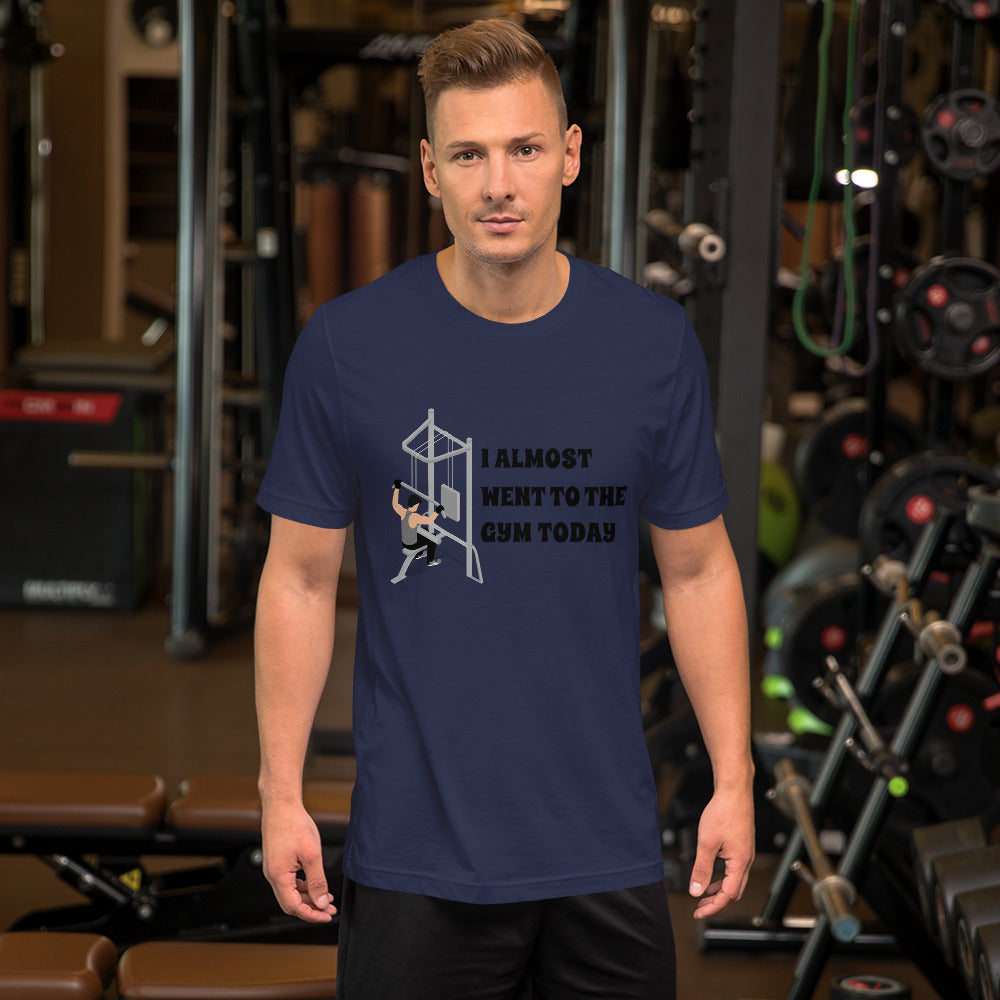 I ALMOST WENT TO THE GYM TODAY- Unisex Short-Sleeve Unisex T-Shirt