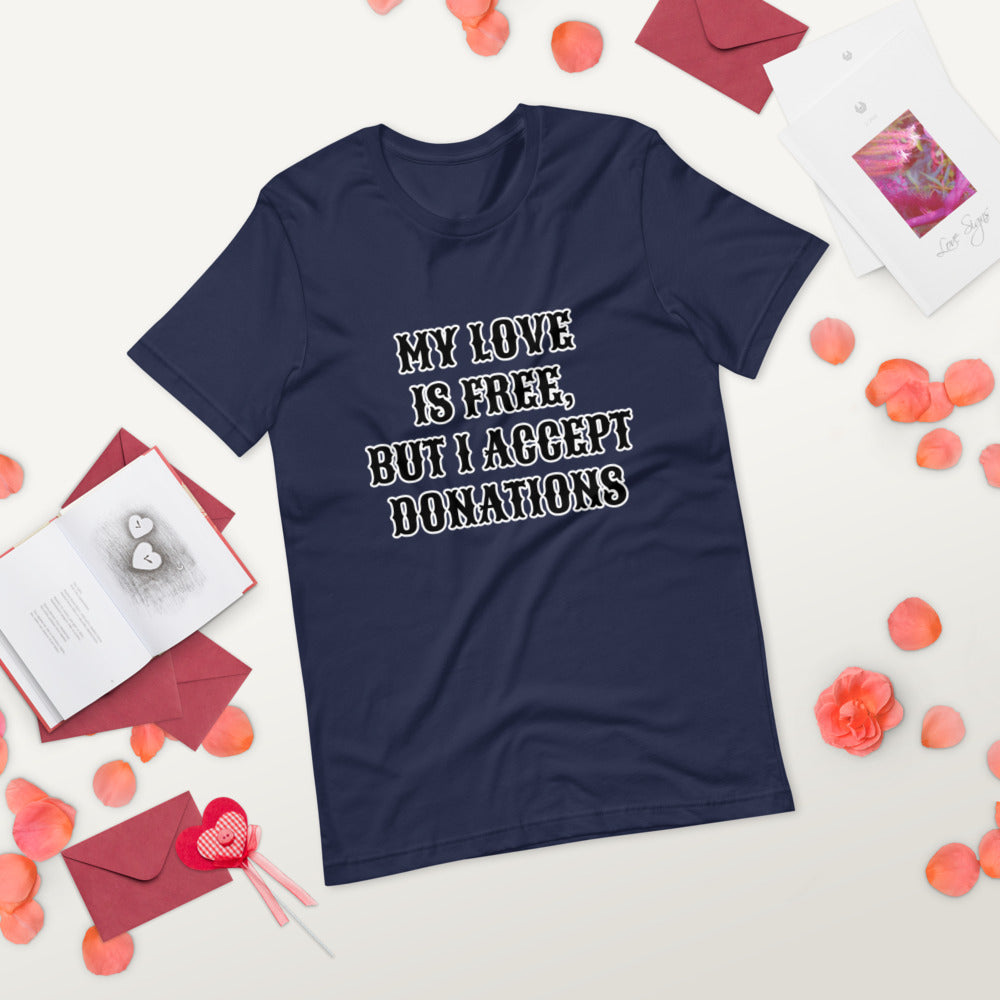 MY LOVE IS FREE, BUT I ACCEPT DONATIONS- Short-Sleeve Unisex T-Shirt