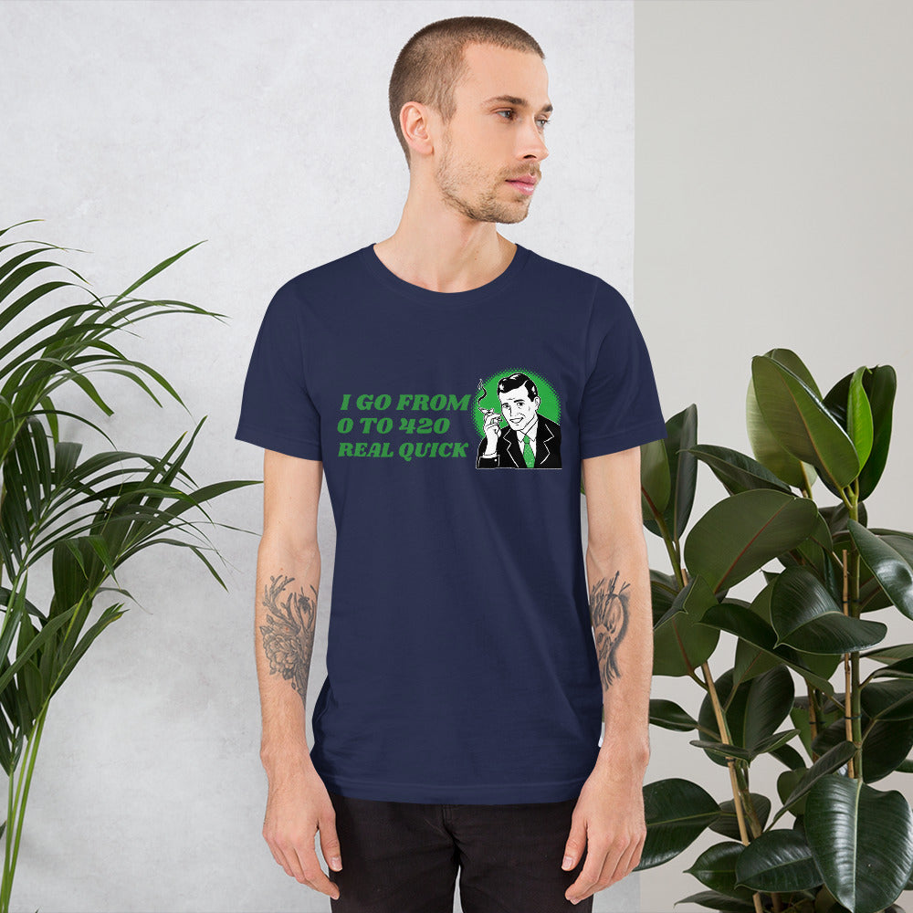 I GO FROM 0 TO 420 REAL QUICK- Short-Sleeve Unisex T-Shirt