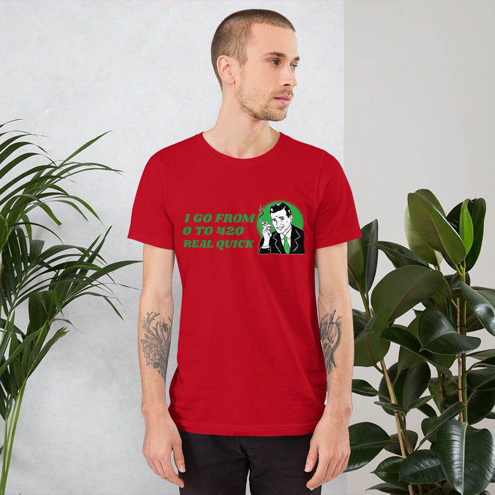 I GO FROM 0 TO 420 REAL QUICK- Short-Sleeve Unisex T-Shirt