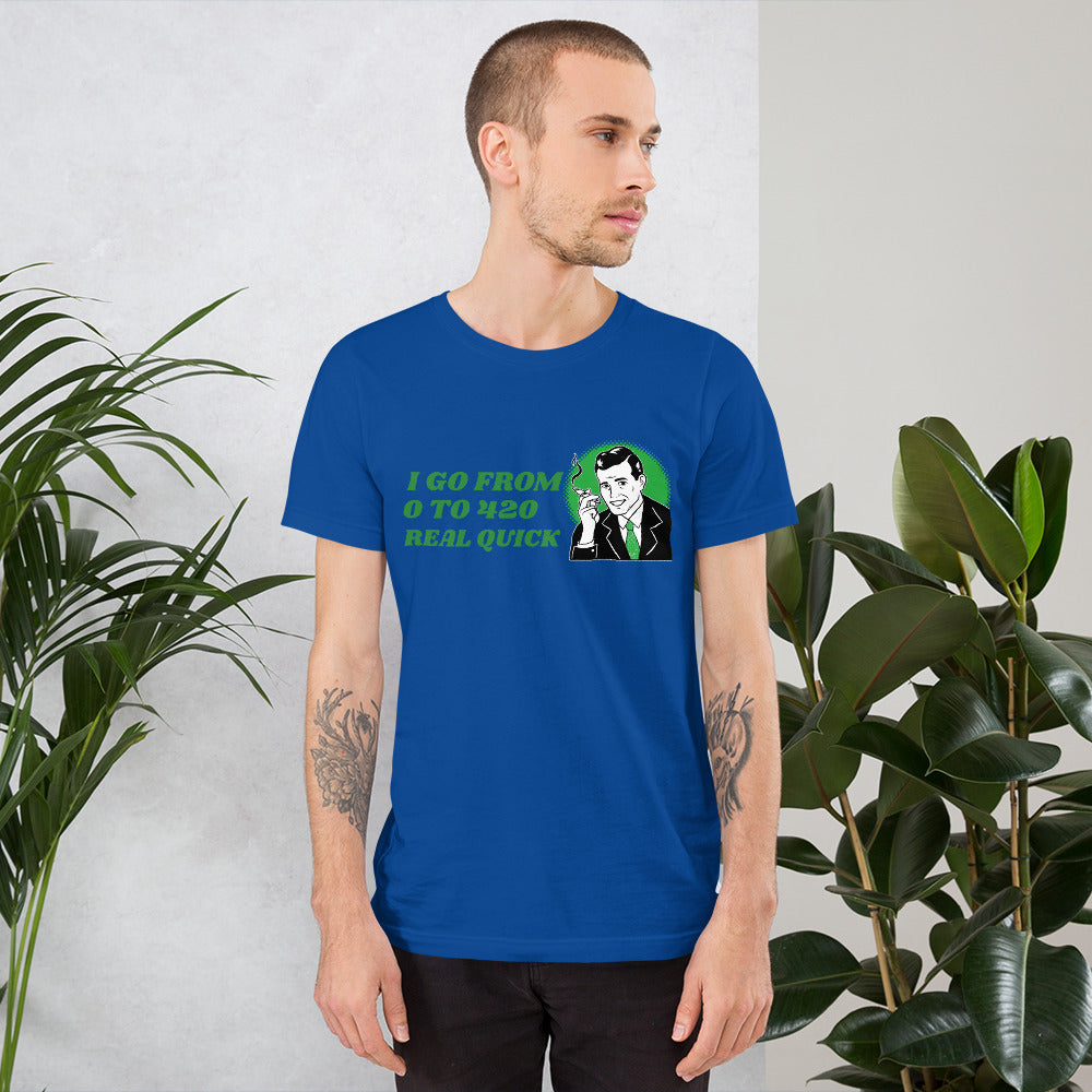 I GO FROM 0 TO 420 REAL QUICK- Short-Sleeve Unisex T-Shirt