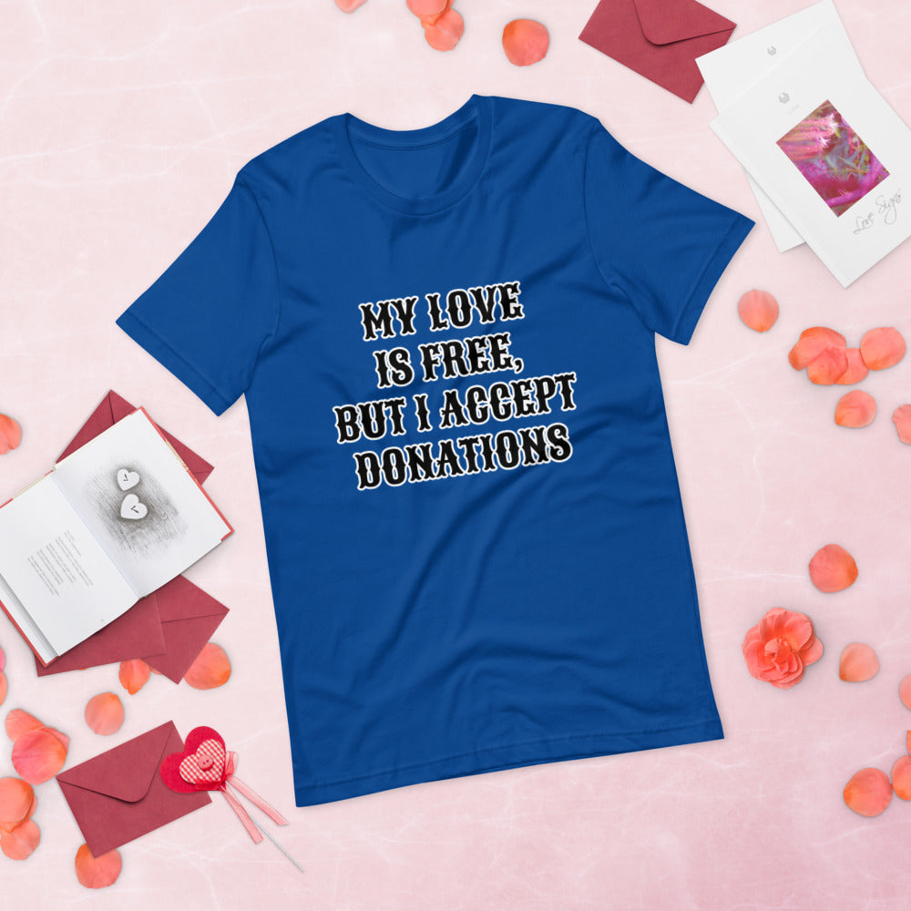 MY LOVE IS FREE, BUT I ACCEPT DONATIONS- Short-Sleeve Unisex T-Shirt
