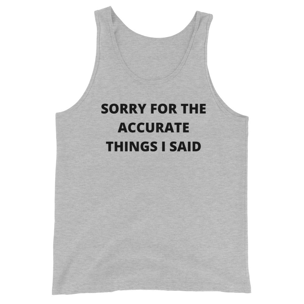 SORRY FOR THE ACCURATE THINGS I SAID- Unisex Tank Top