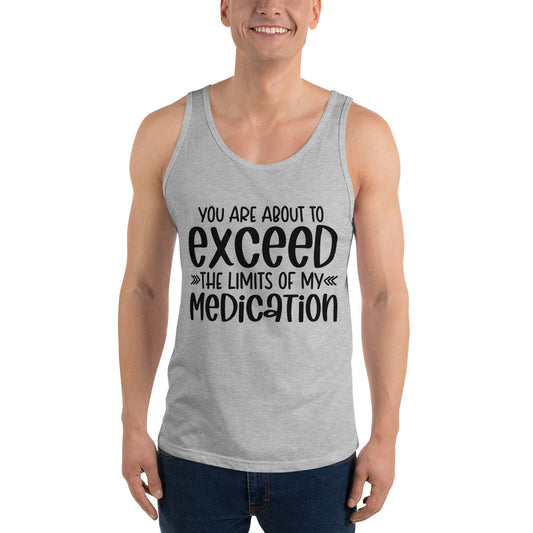 YOU'RE ABOUT TO EXCEED THE LIMITS OF MY MEDICATION- Unisex Tank Top