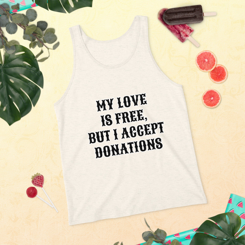 MY LOVE IS FREE, BUT I ACCEPT DONATIONS- Unisex Tank Top