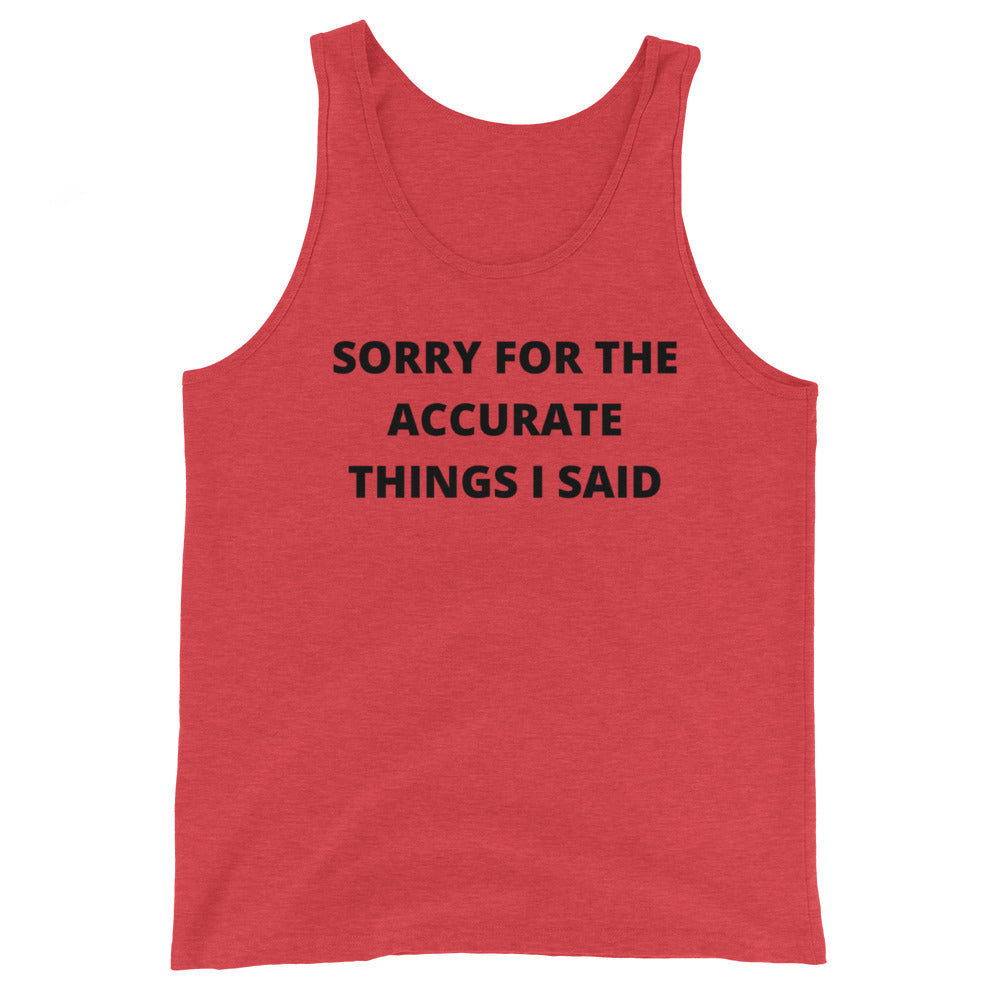 SORRY FOR THE ACCURATE THINGS I SAID- Unisex Tank Top