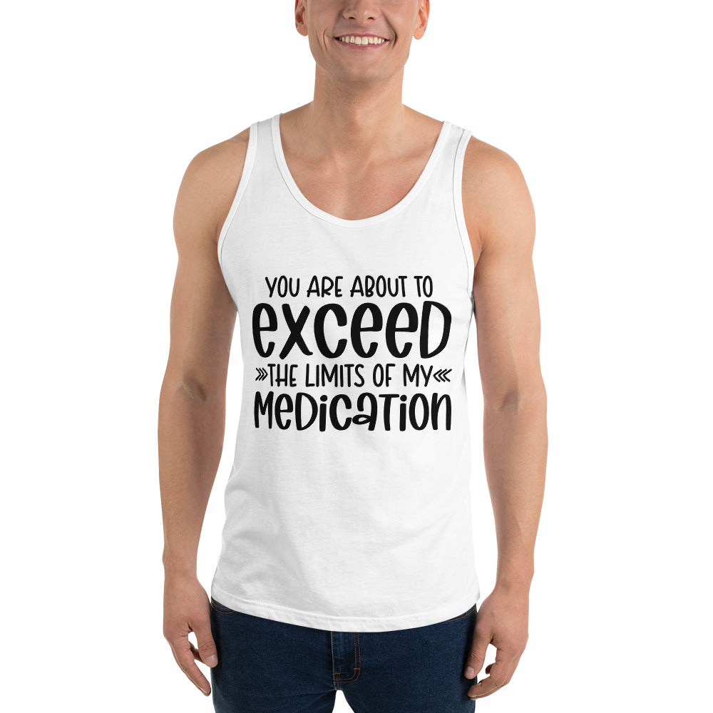 YOU'RE ABOUT TO EXCEED THE LIMITS OF MY MEDICATION- Unisex Tank Top