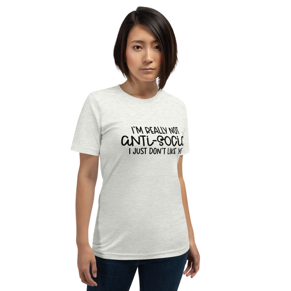 I'M NOT ANTI-SOCIAL, I JUST DON'T LIKE YOU- Short-Sleeve Unisex T-Shirt