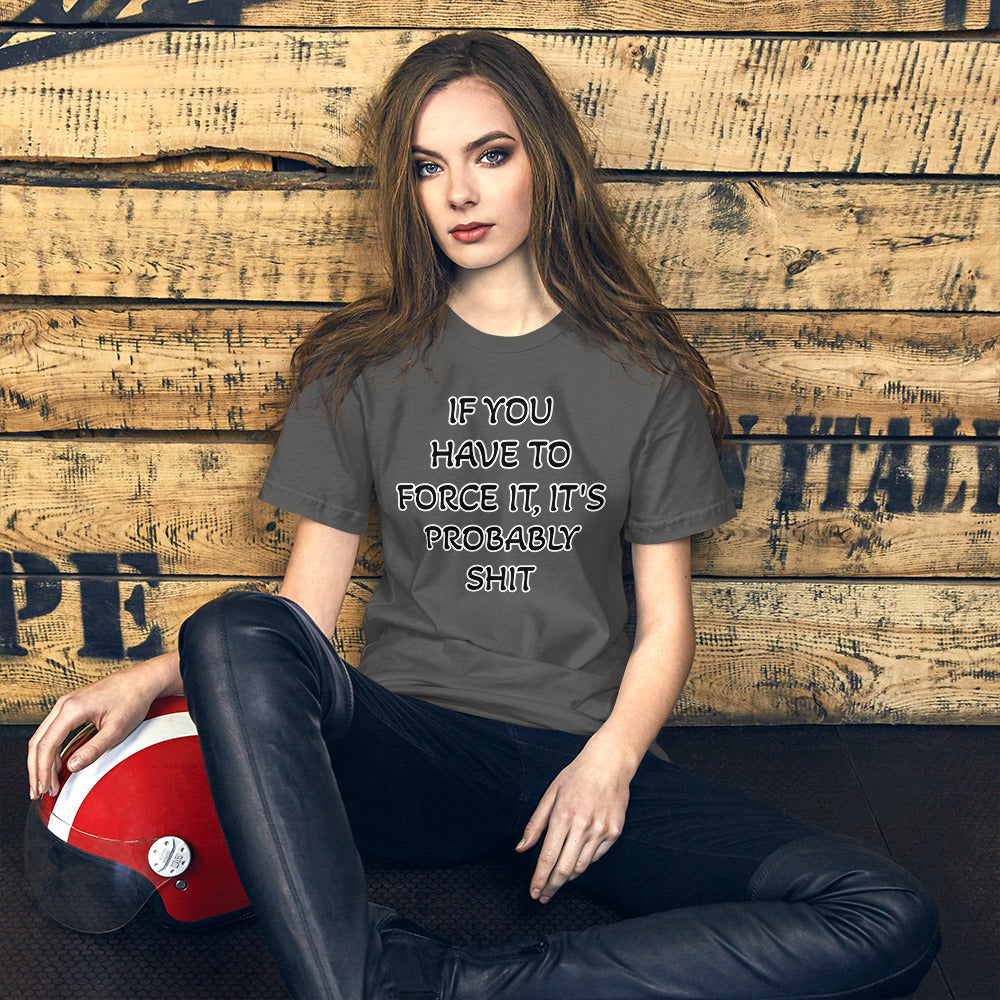 IF YOU HAVE TO FORCE IT, IT'S PROBABLY SHIT- Unisex t-shirt