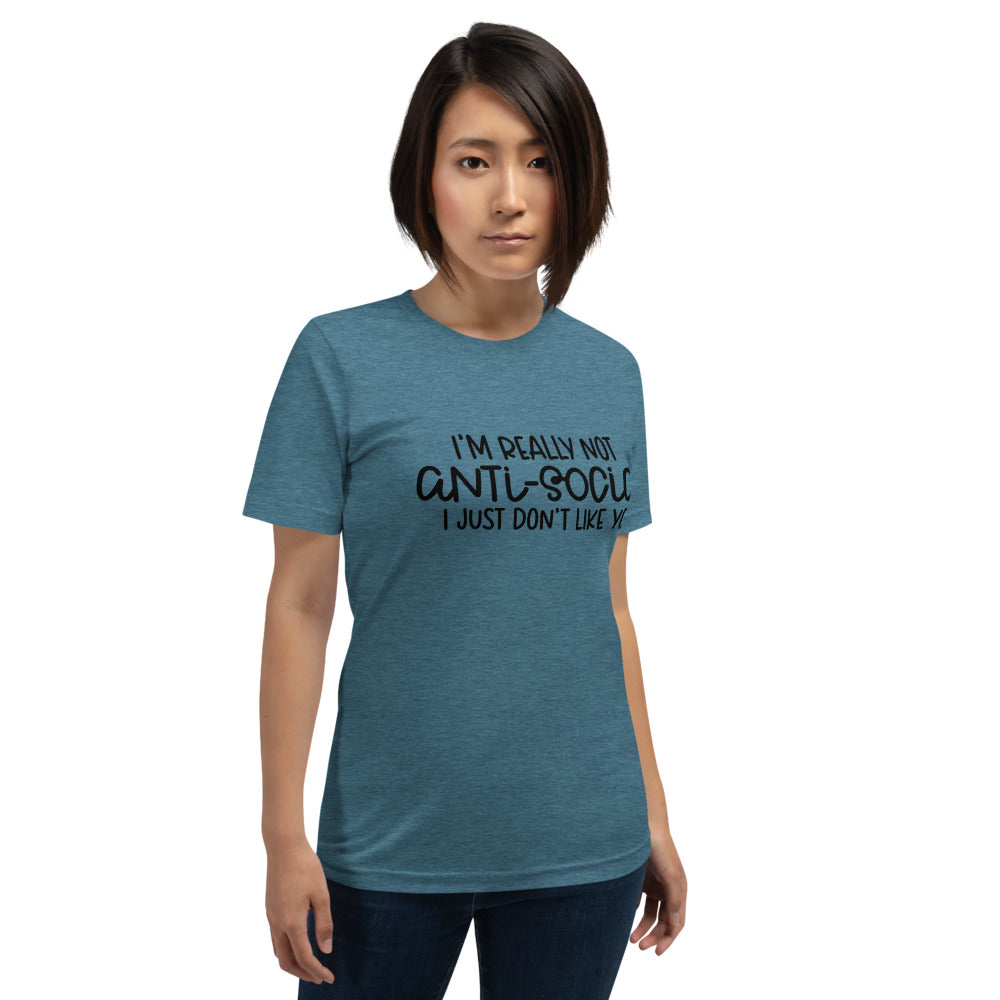 I'M NOT ANTI-SOCIAL, I JUST DON'T LIKE YOU- Short-Sleeve Unisex T-Shirt