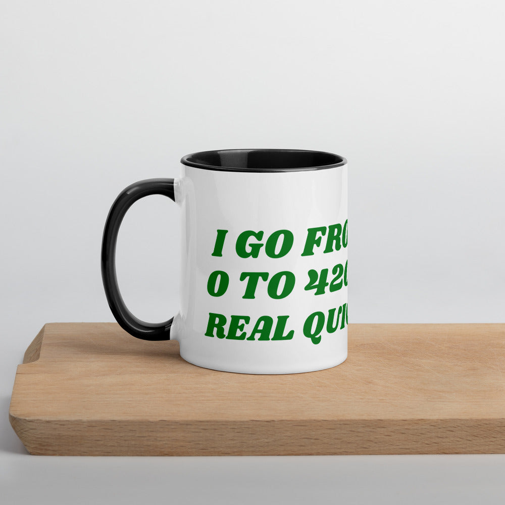 I GO FROM 0 TO 420 REAL QUICK- Mug with Color Inside