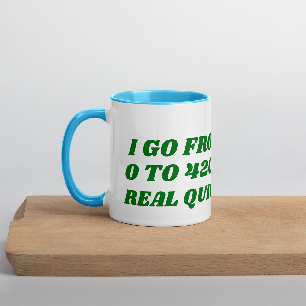 I GO FROM 0 TO 420 REAL QUICK- Mug with Color Inside