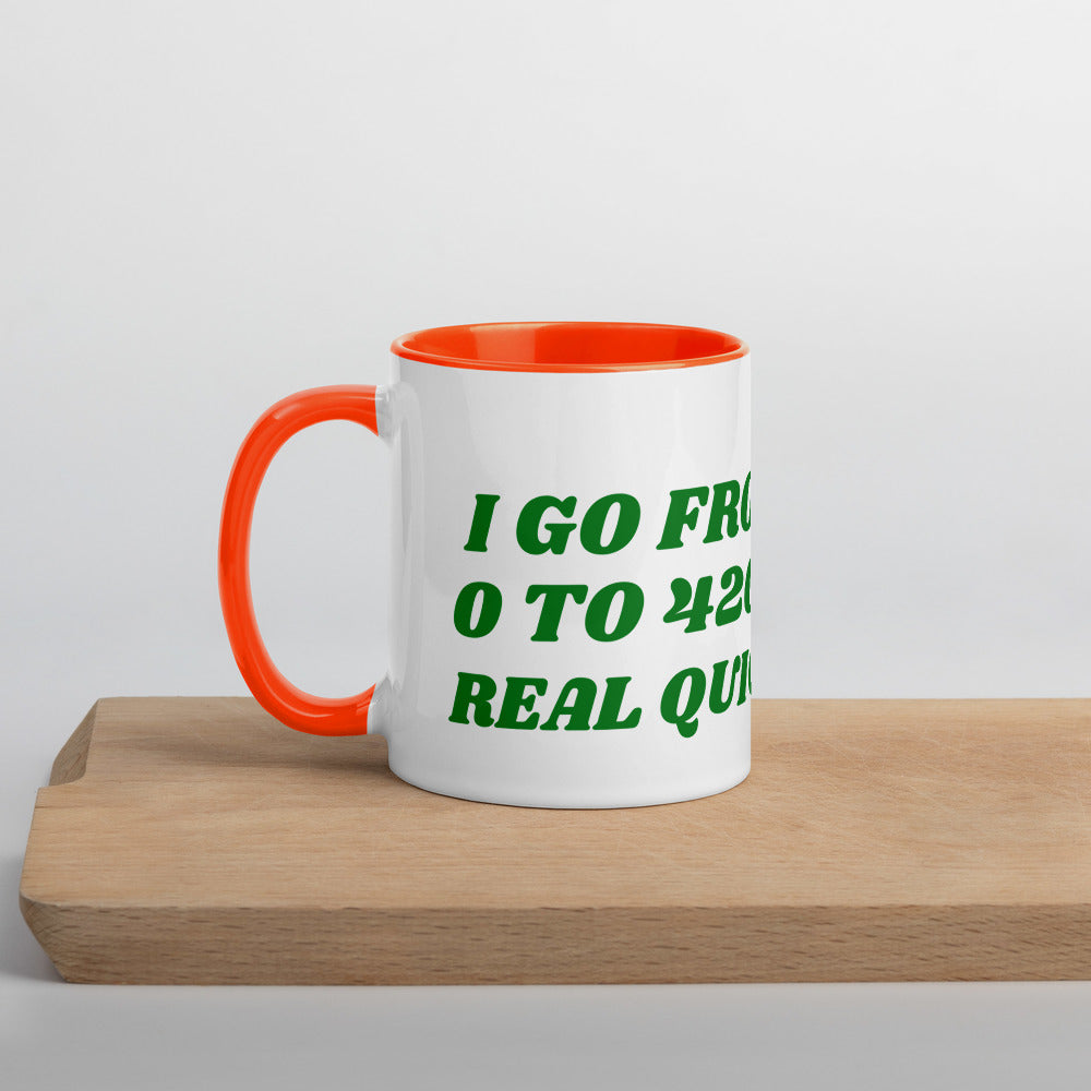 I GO FROM 0 TO 420 REAL QUICK- Mug with Color Inside