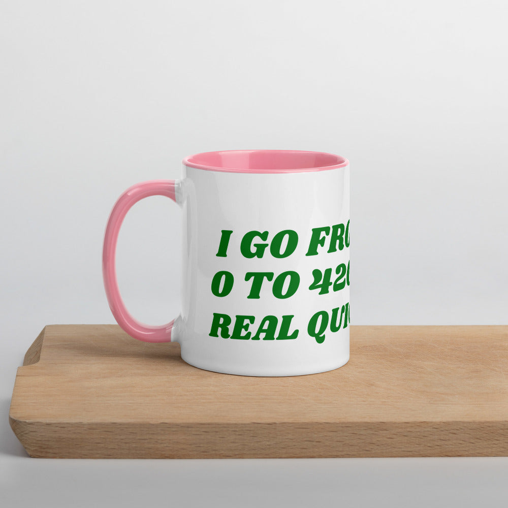 I GO FROM 0 TO 420 REAL QUICK- Mug with Color Inside