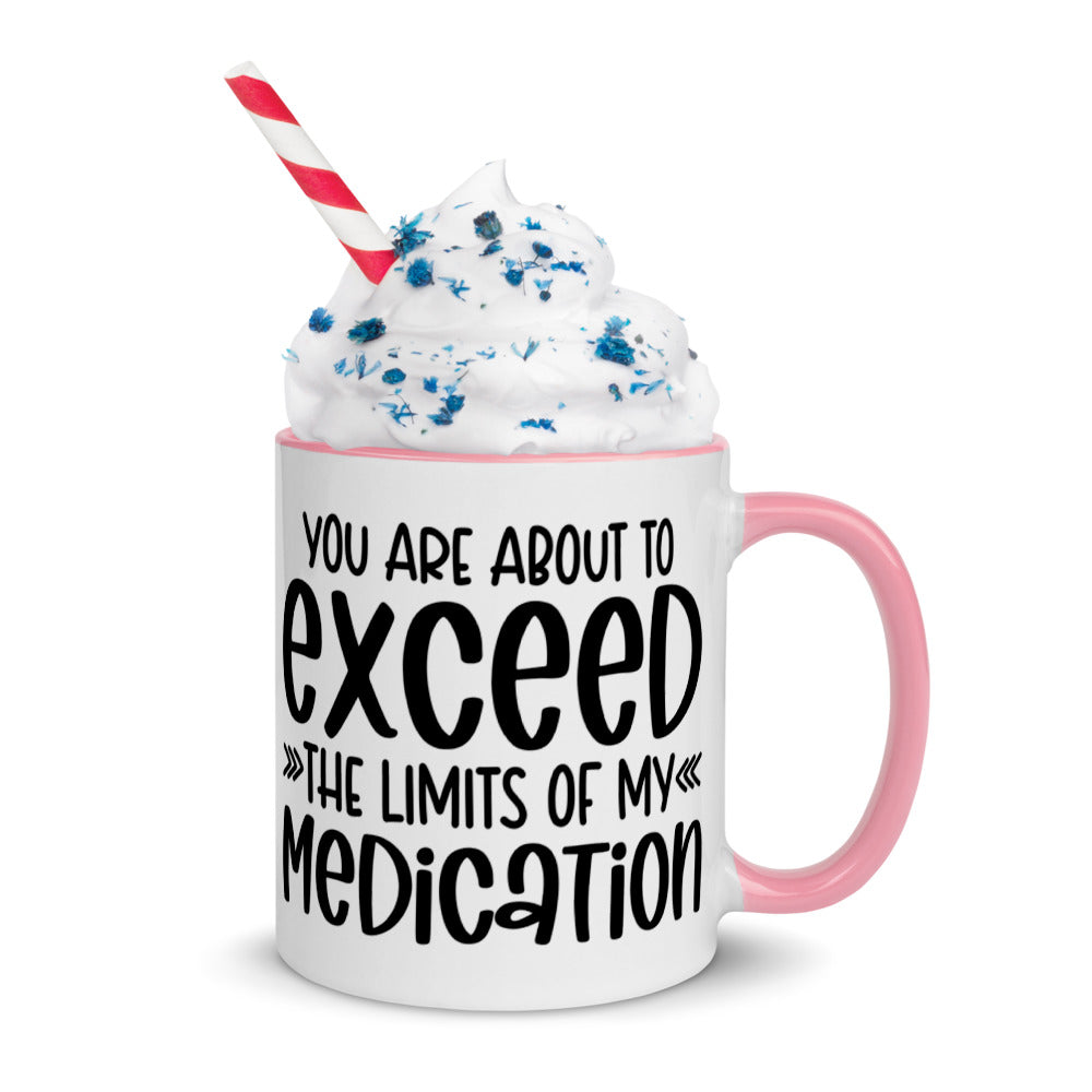 YOU'RE ABOUT TO EXCEED THE LIMITS OF MY MEDICATION- Mug with Color Inside
