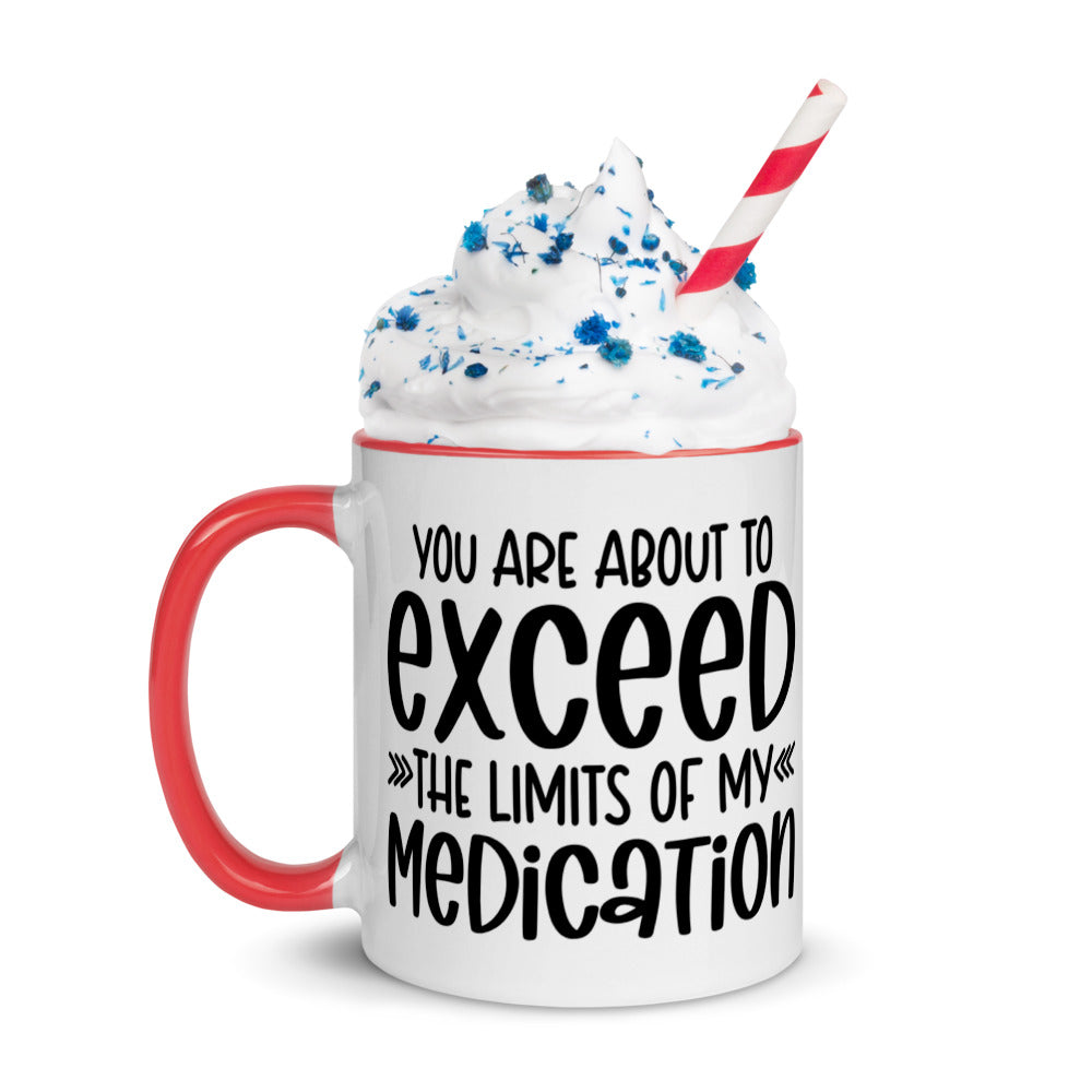 YOU'RE ABOUT TO EXCEED THE LIMITS OF MY MEDICATION- Mug with Color Inside