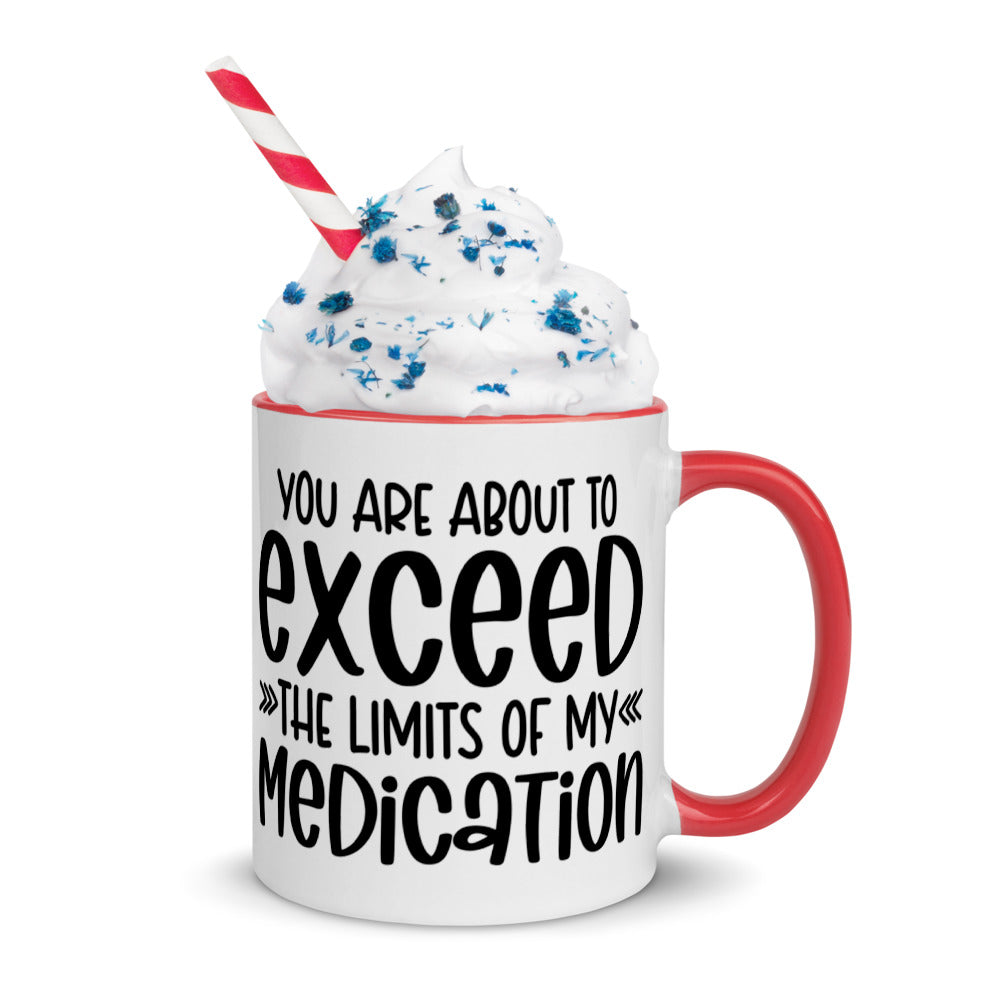 YOU'RE ABOUT TO EXCEED THE LIMITS OF MY MEDICATION- Mug with Color Inside