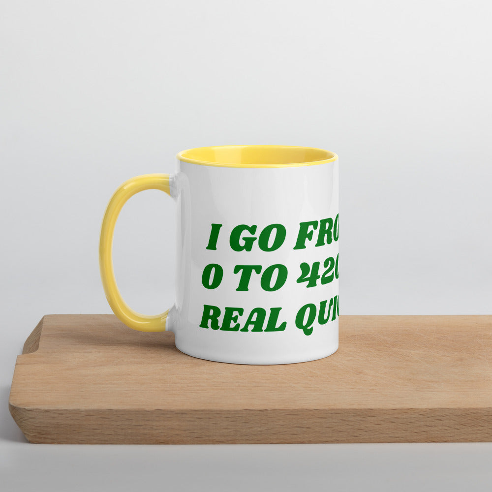 I GO FROM 0 TO 420 REAL QUICK- Mug with Color Inside