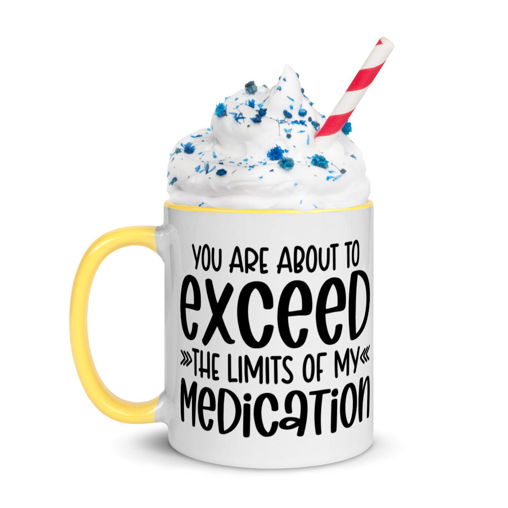 YOU'RE ABOUT TO EXCEED THE LIMITS OF MY MEDICATION- Mug with Color Inside