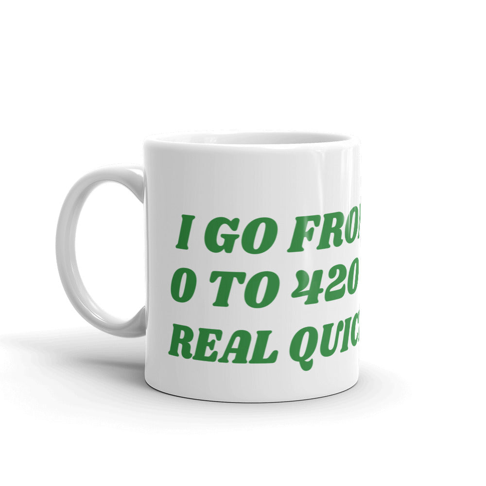 I GO FROM 0 TO 420 REAL QUICK- White glossy mug