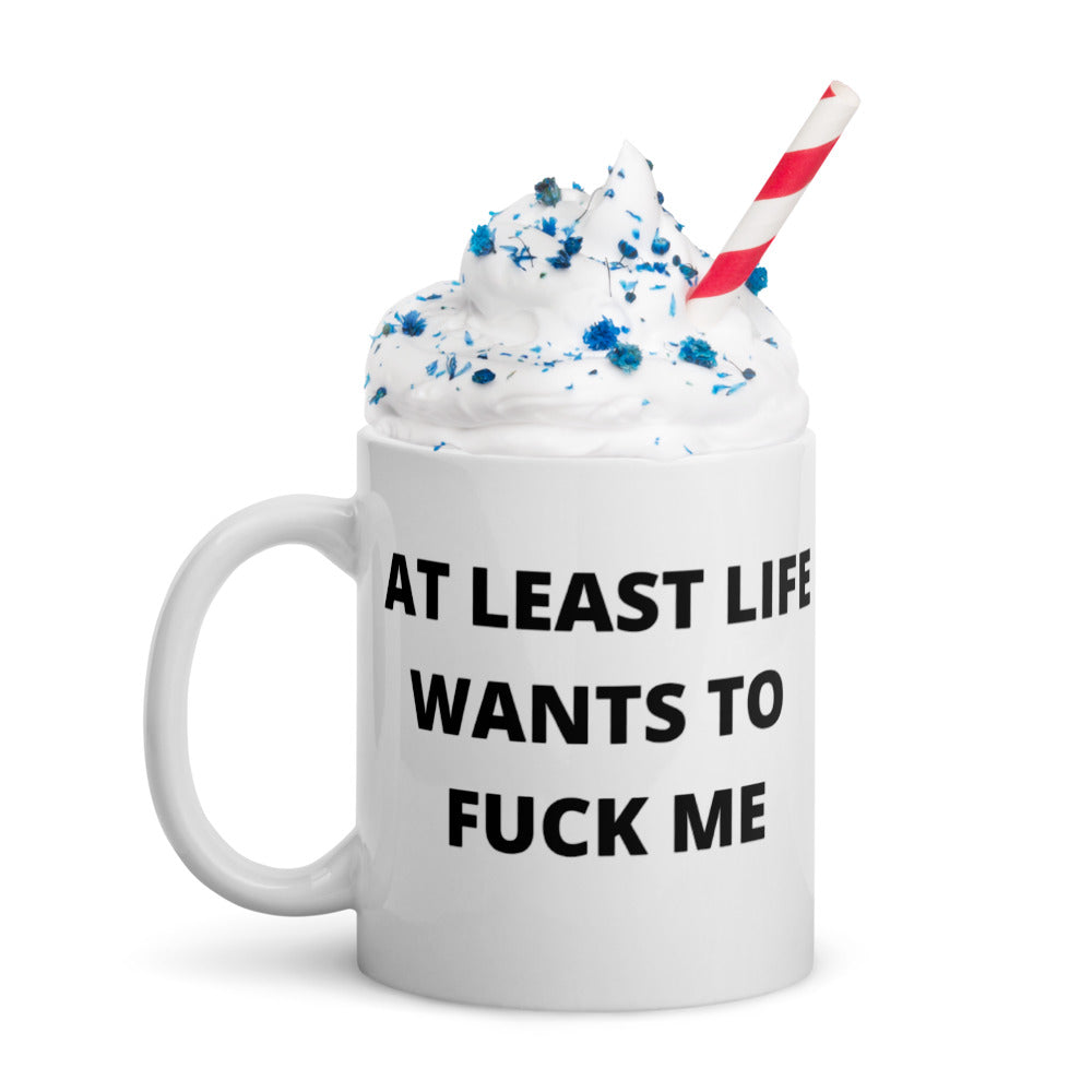 AT LEAST LIFE WANTS TO F*CK ME- White glossy mug