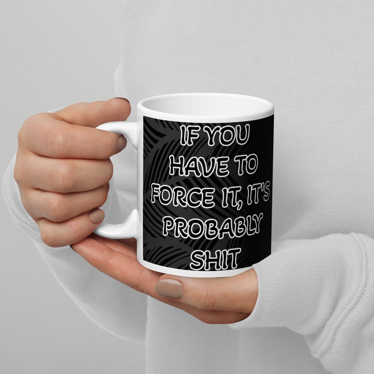 IF YOU HAVE TO FORCE IT, IT'S PROBABLY SHIT- White glossy mug