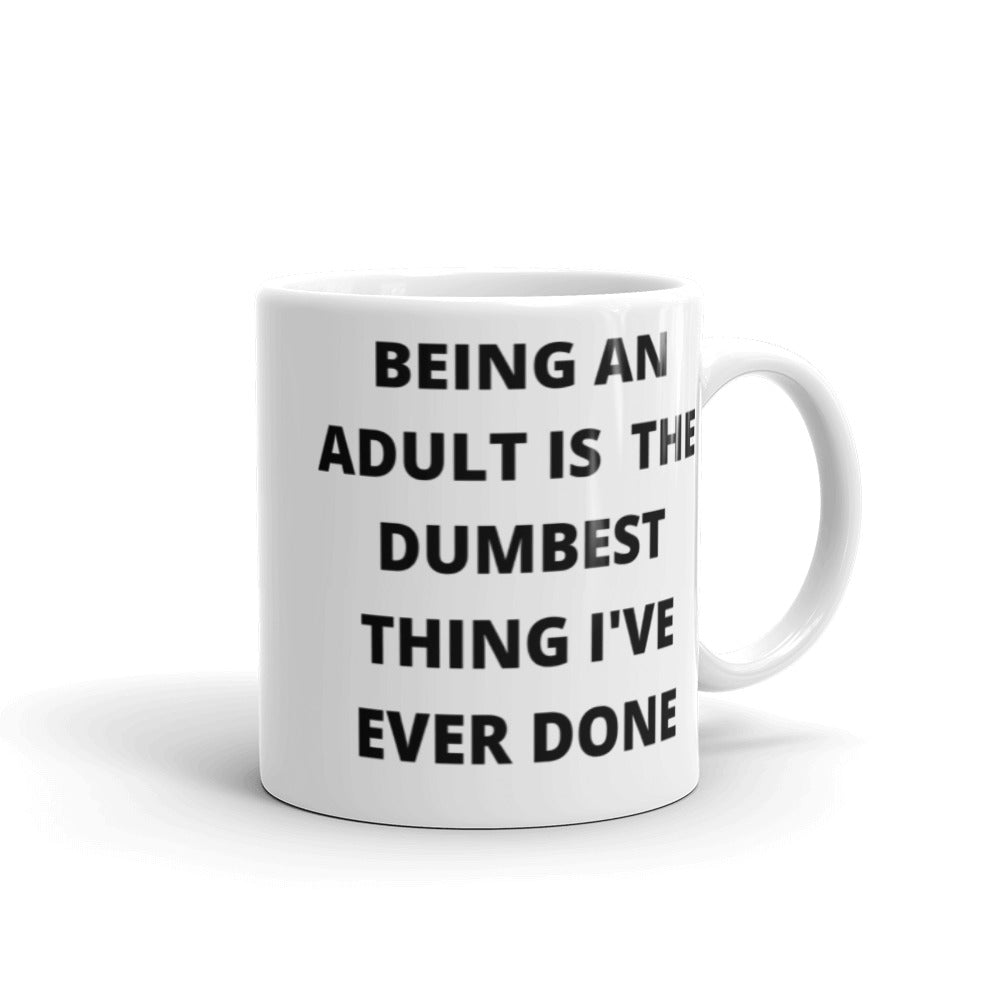 BEING AN ADULT IS THE DUMBEST THING I'VE DONE- White glossy mug