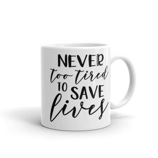 NEVER TOO TIRED TO SAVE LIVES- White glossy mug