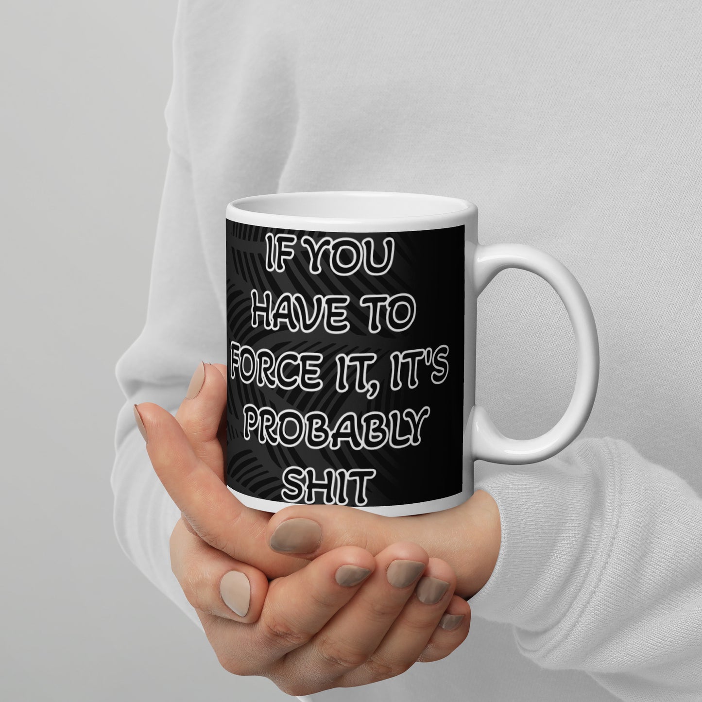 IF YOU HAVE TO FORCE IT, IT'S PROBABLY SHIT- White glossy mug