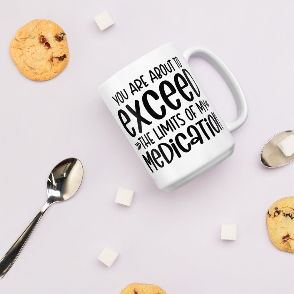 YOU'RE ABOUT TO EXCEED THE LIMITS OF MY MEDICATION- White glossy mug